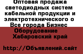 Оптовая продажа светодиодных систем, кабельной продукции и электротехнического о - Все города Бизнес » Оборудование   . Хабаровский край